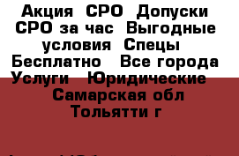Акция! СРО! Допуски СРО за1час! Выгодные условия! Спецы! Бесплатно - Все города Услуги » Юридические   . Самарская обл.,Тольятти г.